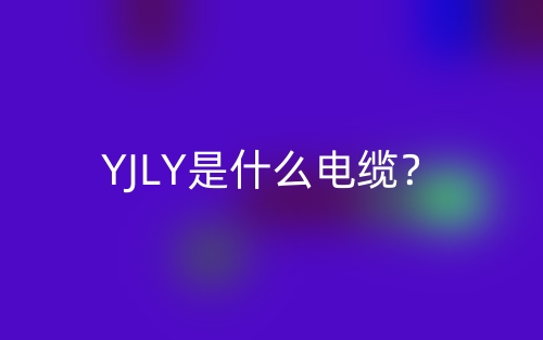 YJLY是什么電纜？(圖1)