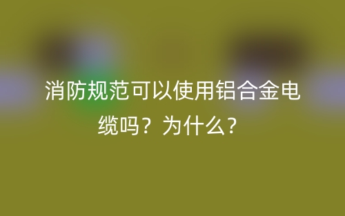 消防規(guī)范可以使用鋁合金電纜嗎？為什么？(圖1)