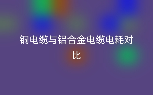 銅電纜與鋁合金電纜電耗對(duì)比(圖1)
