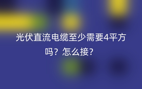 光伏直流電纜至少需要4平方嗎？怎么接？(圖1)