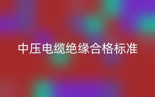中壓電纜絕緣合格標準(圖1)