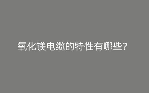 氧化鎂電纜的特性有哪些？(圖1)