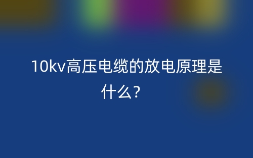 10kv高壓電纜的放電原理是什么？(圖1)